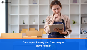 Cara Impor Barang dari Cina dengan Biaya Rendah