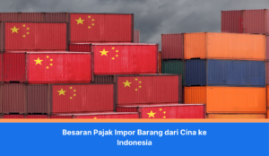 Besaran Pajak Impor Barang dari Cina ke Indonesia